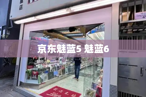 京东魅蓝5 魅蓝6-第1张图片-星选测评