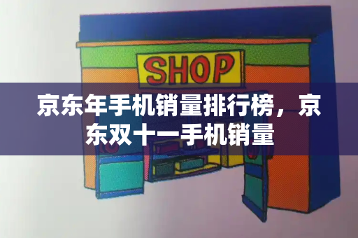 京东年手机销量排行榜，京东双十一手机销量