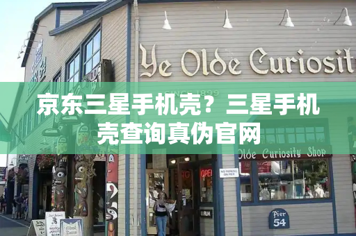 京东三星手机壳？三星手机壳查询真伪官网