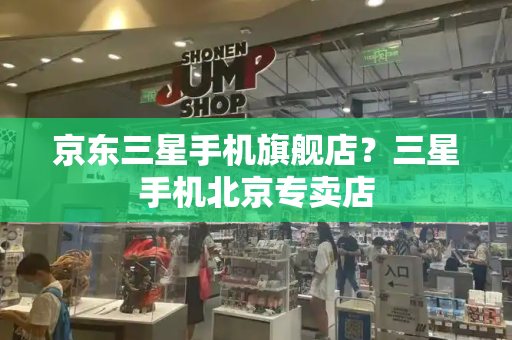 京东三星手机旗舰店？三星手机北京专卖店