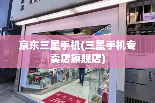 京东三星手机(三星手机专卖店旗舰店)