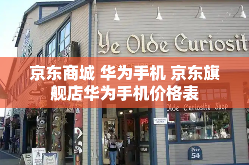 京东商城 华为手机 京东旗舰店华为手机价格表