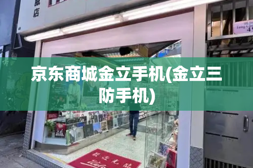 京东商城金立手机(金立三防手机)