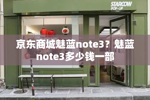 京东商城魅蓝note3？魅蓝note3多少钱一部-第1张图片-星选测评