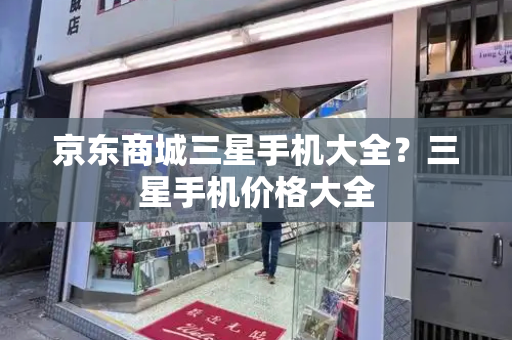 京东商城三星手机大全？三星手机价格大全