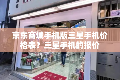 京东商城手机版三星手机价格表？三星手机的报价