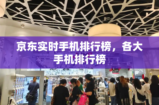 京东实时手机排行榜，各大手机排行榜