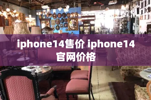 iphone14售价 iphone14官网价格-第1张图片-星选测评
