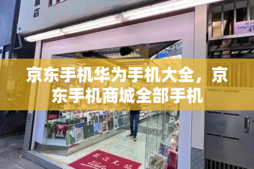 京东手机华为手机大全，京东手机商城全部手机