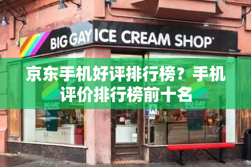 京东手机好评排行榜？手机评价排行榜前十名