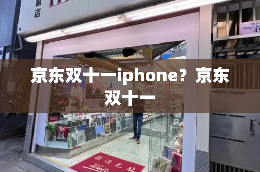 京东双十一iphone？京东双十一-第1张图片-星选测评