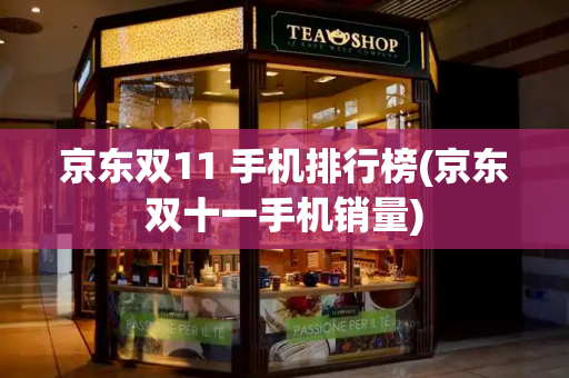 京东双11 手机排行榜(京东双十一手机销量)
