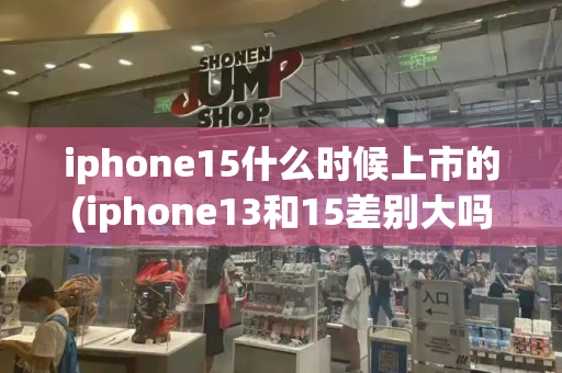 iphone15什么时候上市的(iphone13和15差别大吗)