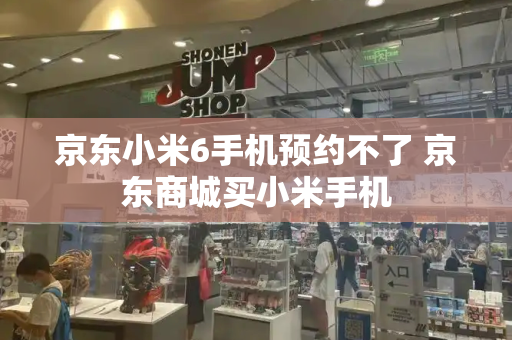 京东小米6手机预约不了 京东商城买小米手机