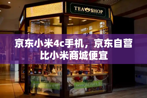 京东小米4c手机，京东自营比小米商城便宜-第1张图片-星选测评