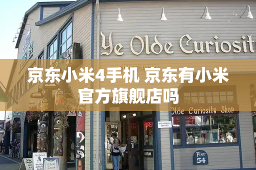 京东小米4手机 京东有小米官方旗舰店吗