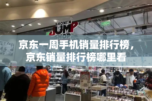 京东一周手机销量排行榜，京东销量排行榜哪里看