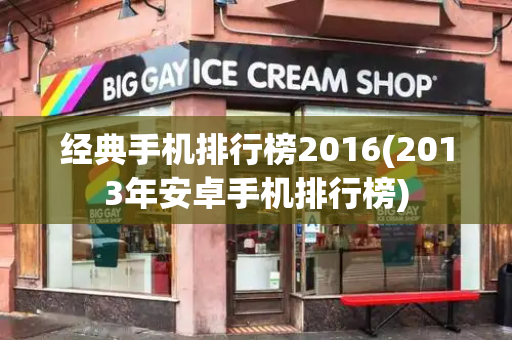 经典手机排行榜2016(2013年安卓手机排行榜)