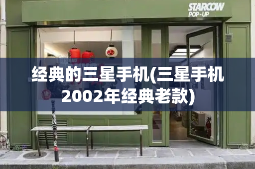 经典的三星手机(三星手机2002年经典老款)