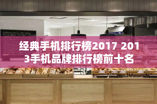 经典手机排行榜2017 2013手机品牌排行榜前十名