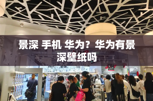 景深 手机 华为？华为有景深壁纸吗