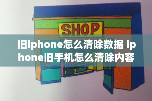 旧iphone怎么清除数据 iphone旧手机怎么清除内容