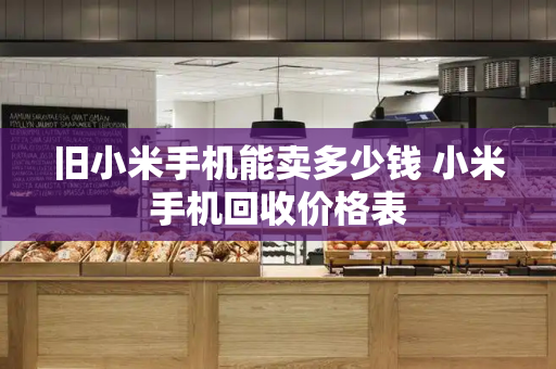 旧小米手机能卖多少钱 小米手机回收价格表