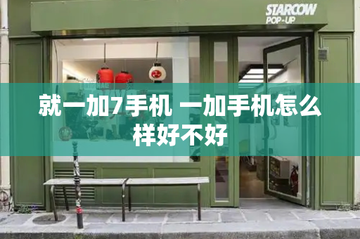 就一加7手机 一加手机怎么样好不好-第1张图片-星选测评