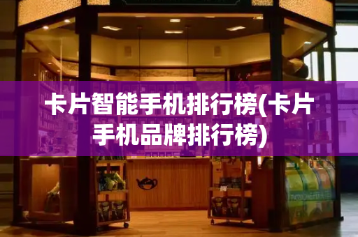 卡片智能手机排行榜(卡片手机品牌排行榜)