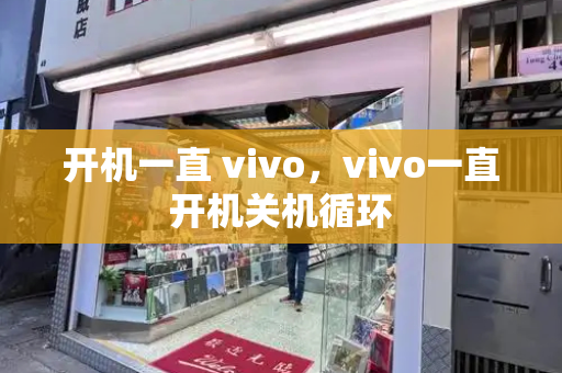 开机一直 vivo，vivo一直开机关机循环