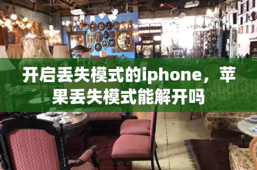 开启丢失模式的iphone，苹果丢失模式能解开吗