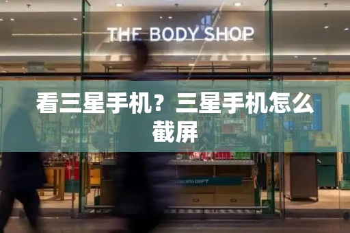 看三星手机？三星手机怎么截屏