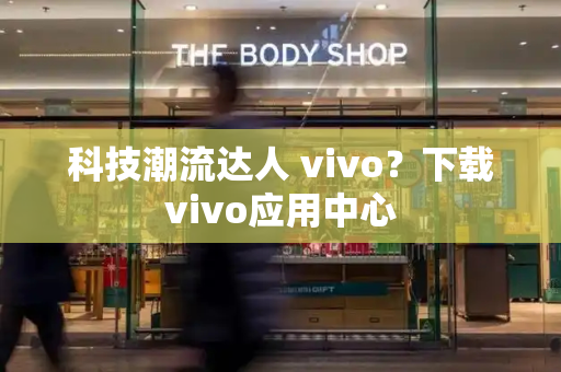科技潮流达人 vivo？下载vivo应用中心-第1张图片-星选测评