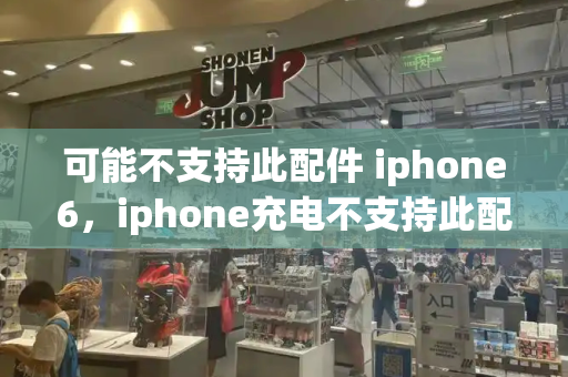 可能不支持此配件 iphone6，iphone充电不支持此配件