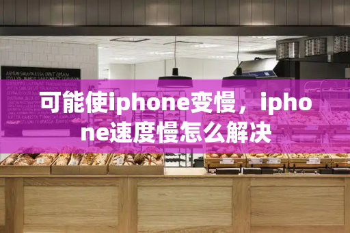 可能使iphone变慢，iphone速度慢怎么解决-第1张图片-星选测评