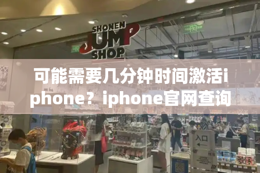 可能需要几分钟时间激活iphone？iphone官网查询激活