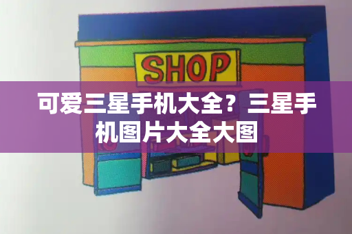 可爱三星手机大全？三星手机图片大全大图