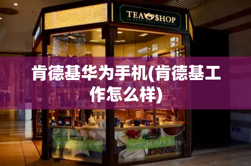 肯德基华为手机(肯德基工作怎么样)-第1张图片-星选测评