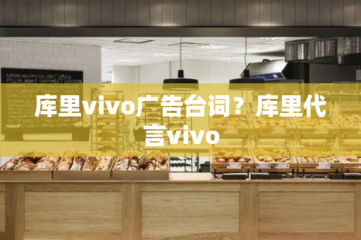 库里vivo广告台词？库里代言vivo-第1张图片-星选测评