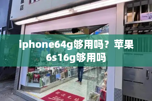 iphone64g够用吗？苹果6s16g够用吗