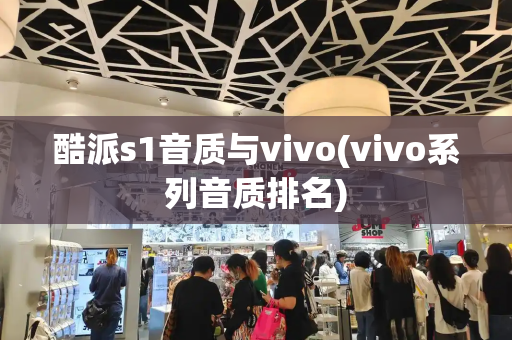 酷派s1音质与vivo(vivo系列音质排名)