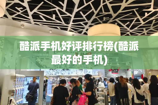 酷派手机好评排行榜(酷派最好的手机)-第1张图片-星选测评