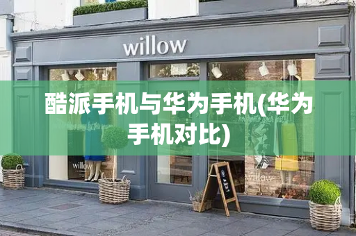 酷派手机与华为手机(华为手机对比)