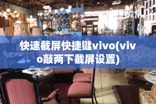 快速截屏快捷键vivo(vivo敲两下截屏设置)