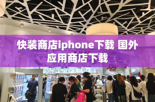 快装商店iphone下载 国外应用商店下载