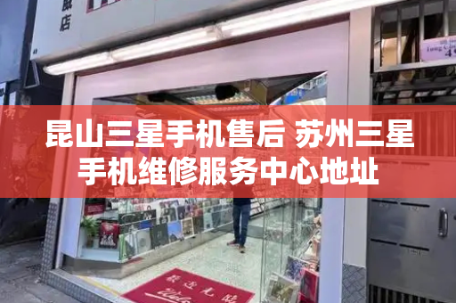 昆山三星手机售后 苏州三星手机维修服务中心地址