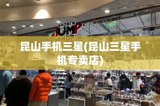 昆山手机三星(昆山三星手机专卖店)