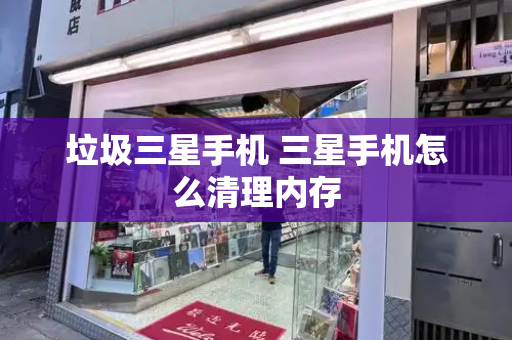 垃圾三星手机 三星手机怎么清理内存