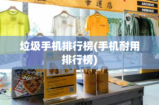 垃圾手机排行榜(手机耐用排行榜)