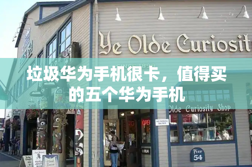 垃圾华为手机很卡，值得买的五个华为手机